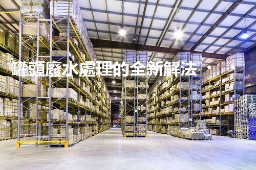 罐頭廢水處理的全新解法？超乎想象的技術(shù)突破！